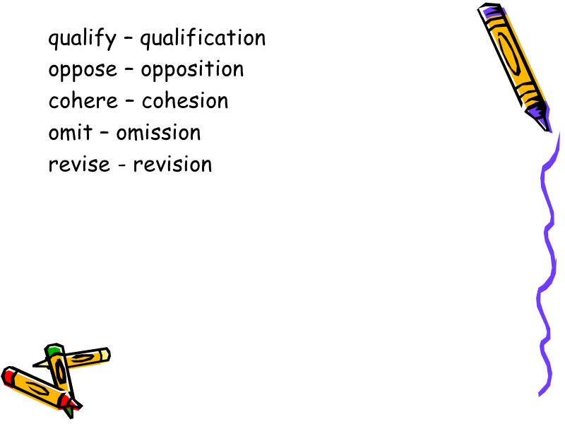 qualify – qualification oppose – opposition cohere – cohesion omit – omission revise -